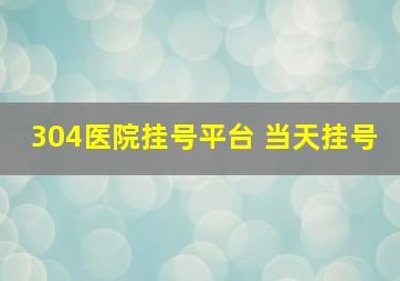 304医院挂号平台 当天挂号